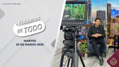 Hablemos de Todo. – 25 de marzo 2025.