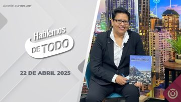 Hablemos de Todo. – 22 de abril 2025.