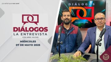 Diálogos La Entrevista con Ariel Vilchis – 07 de mayo 2025.