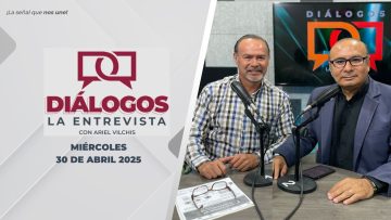 Diálogos La Entrevista con Ariel Vilchis – 30 de abril 2025.