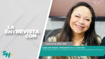 La entrevista con Charlene Ramos, Presidenta de la CEDH BCS. – 06 de abril 2026.